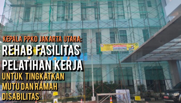 Kepala PPKD Jakarta Utara: Rehab Fasilitas Pelatihan Kerja untuk Tingkatkan Mutu dan Ramah Disabilitas